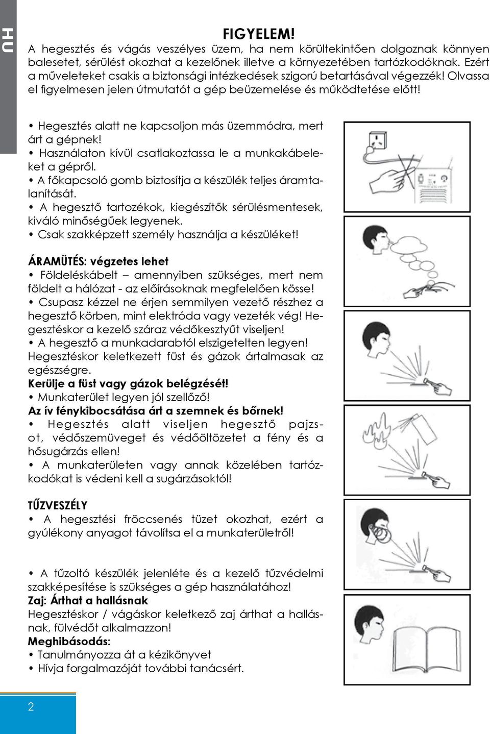 Hegesztés alatt ne kapcsoljon más üzemmódra, mert árt a gépnek! Használaton kívül csatlakoztassa le a munkakábeleket a gépről. A főkapcsoló gomb biztosítja a készülék teljes áramtalanítását.