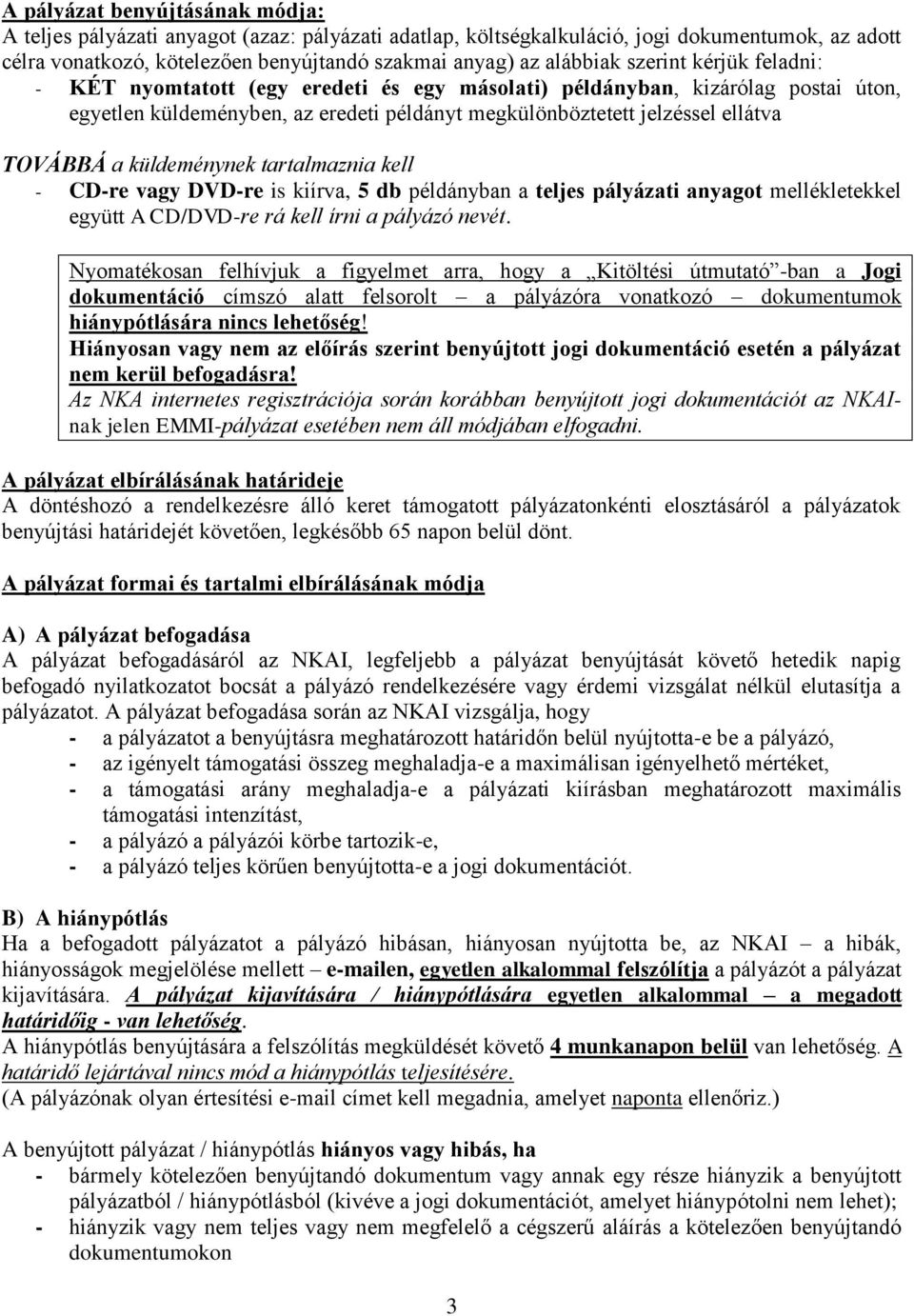 küldeménynek tartalmaznia kell - CD-re vagy DVD-re is kiírva, 5 db példányban a teljes pályázati anyagot mellékletekkel együtt A CD/DVD-re rá kell írni a pályázó nevét.