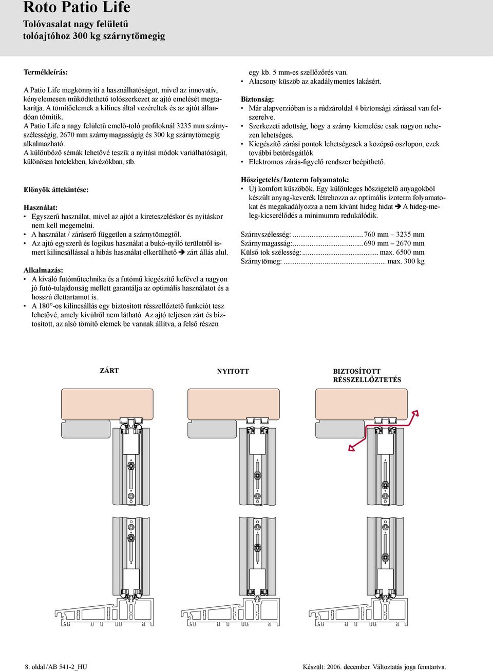 A Patio Life a nagy felületű emelő-toló profiloknál 3235 mm szárnyszélességig, 2670 mm szárnymagasságig és 300 kg szárnytömegig alkalmazható.