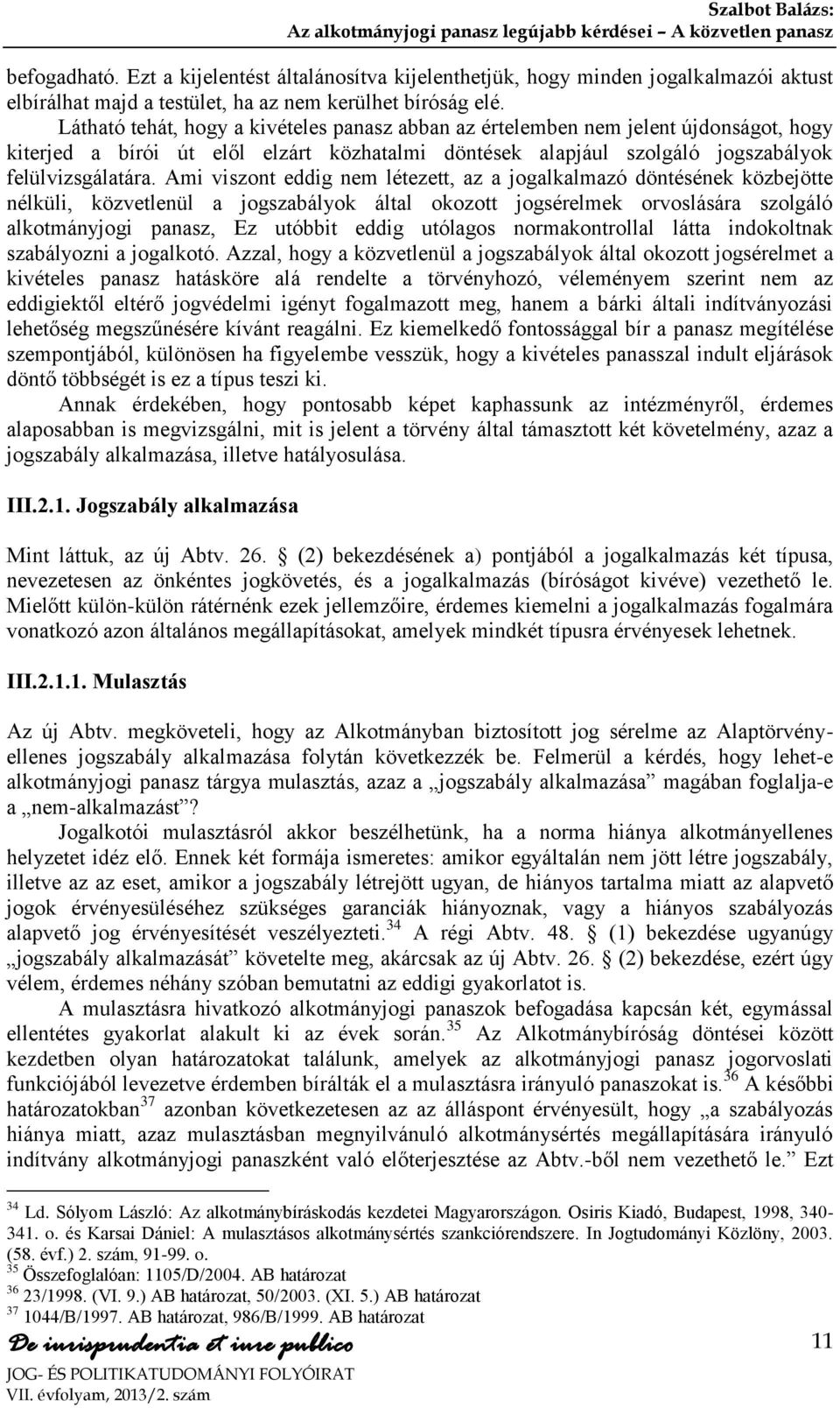 Ami viszont eddig nem létezett, az a jogalkalmazó döntésének közbejötte nélküli, közvetlenül a jogszabályok által okozott jogsérelmek orvoslására szolgáló alkotmányjogi panasz, Ez utóbbit eddig