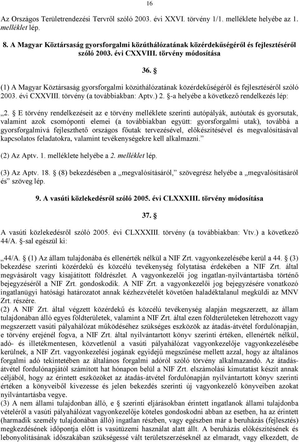 (1) A Magyar Köztársaság gyorsforgalmi közúthálózatának közérdekűségéről és fejlesztéséről szóló 2003. évi CXXVIII. törvény (a továbbiakban: Aptv.) 2. -a helyébe a következő rendelkezés lép: 2.