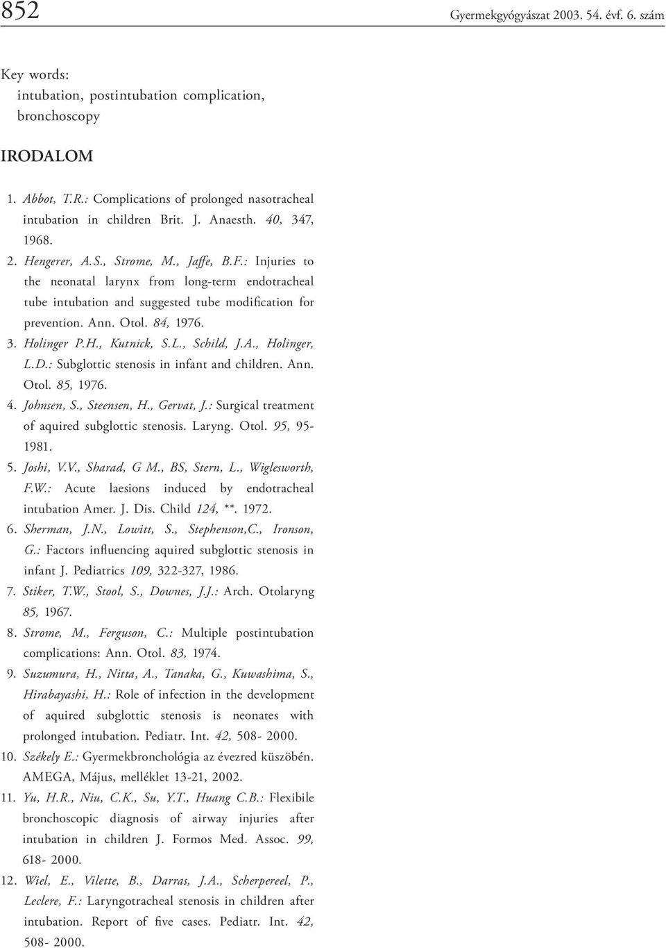 Otol. 84, 976. 3. Holinger P.H., Kutnick, S.L., Schild, J.A., Holinger, L.D.: Subglottic stenosis in infant and children. Ann. Otol. 85, 976. 4. Johnsen, S., Steensen, H., Gervat, J.