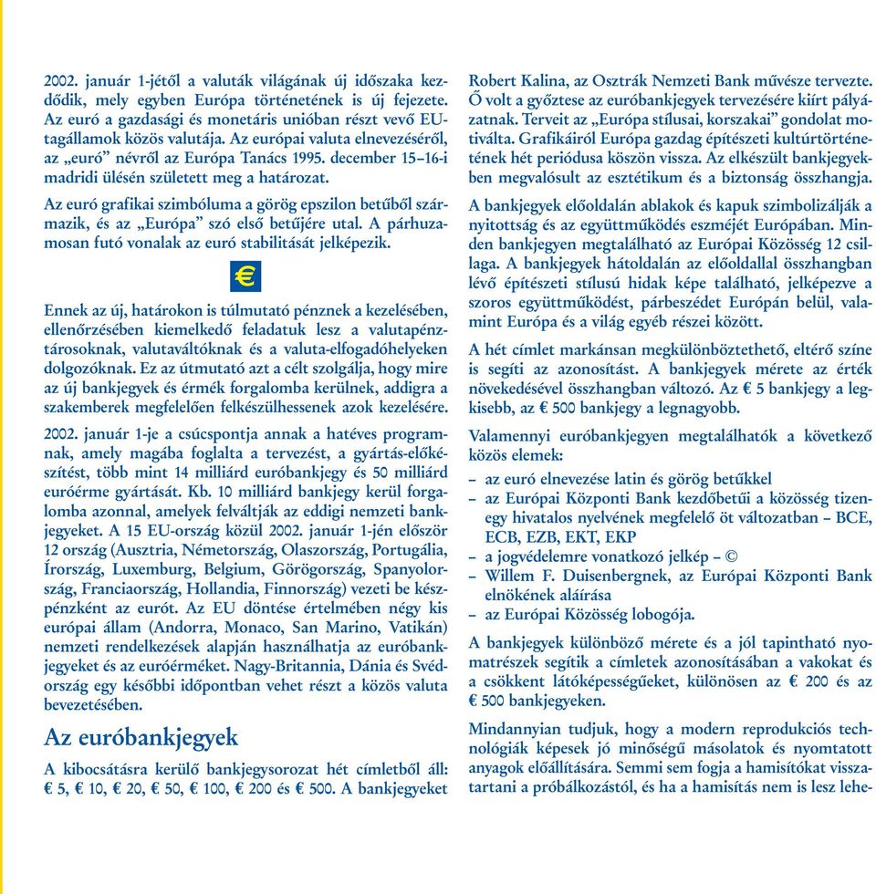 Az euró grafikai szimbóluma a görög epszilon betűből származik, és az Európa szó első betűjére utal. A párhuzamosan futó vonalak az euró stabilitását jelképezik.