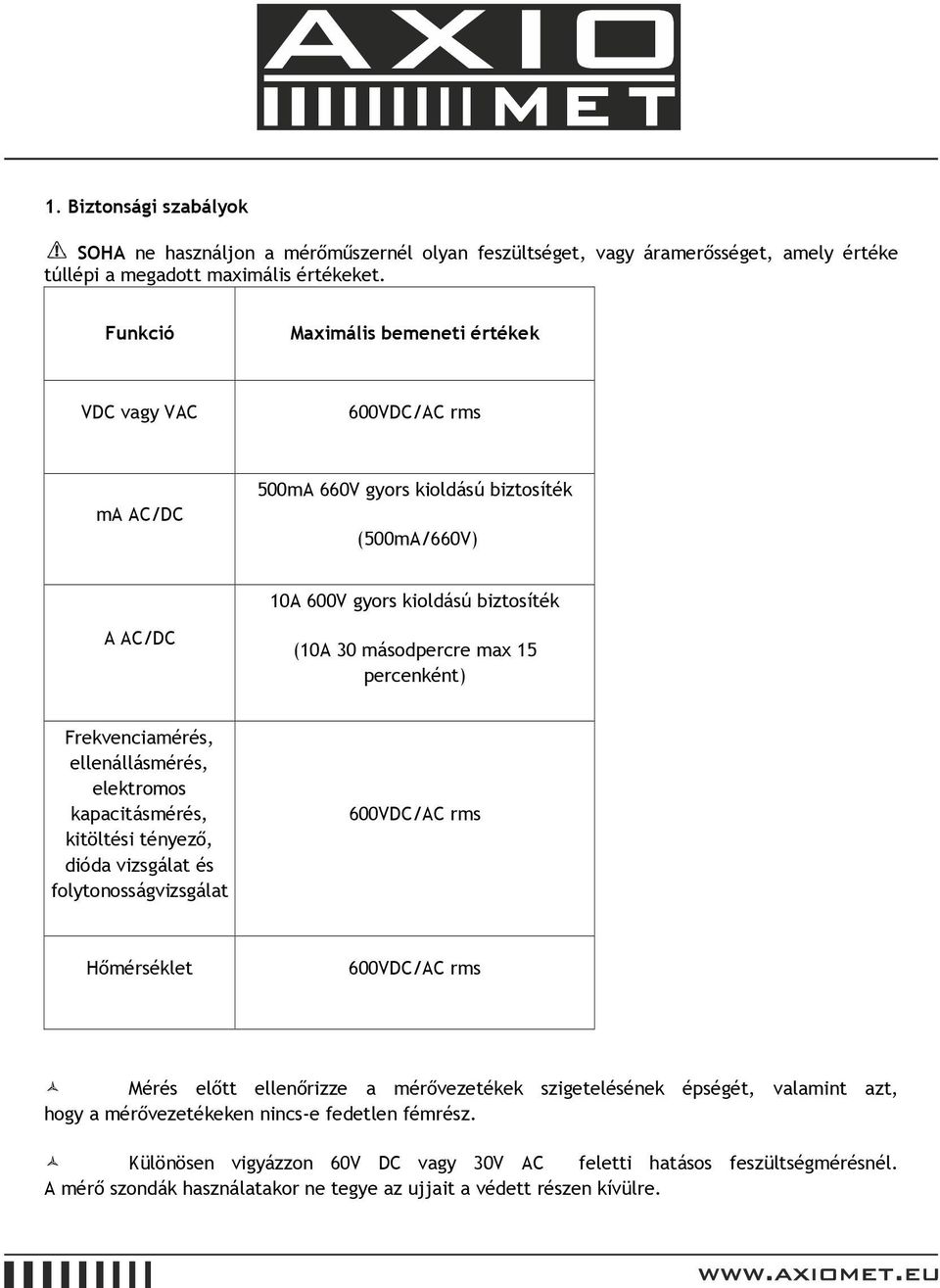 percenként) Frekvenciamérés, ellenállásmérés, elektromos kapacitásmérés, kitöltési tényező, dióda vizsgálat és folytonosságvizsgálat 600VDC/AC rms Hőmérséklet 600VDC/AC rms Mérés előtt ellenőrizze