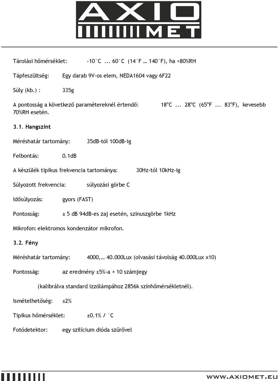 1dB A készülék tipikus frekvencia tartománya: 30Hz-tól 10kHz-ig Súlyozott frekvencia: súlyozási görbe C Idősúlyozás: Pontosság: gyors (FAST) ± 5 db 94dB-es zaj esetén, szinuszgörbe 1kHz Mikrofon:
