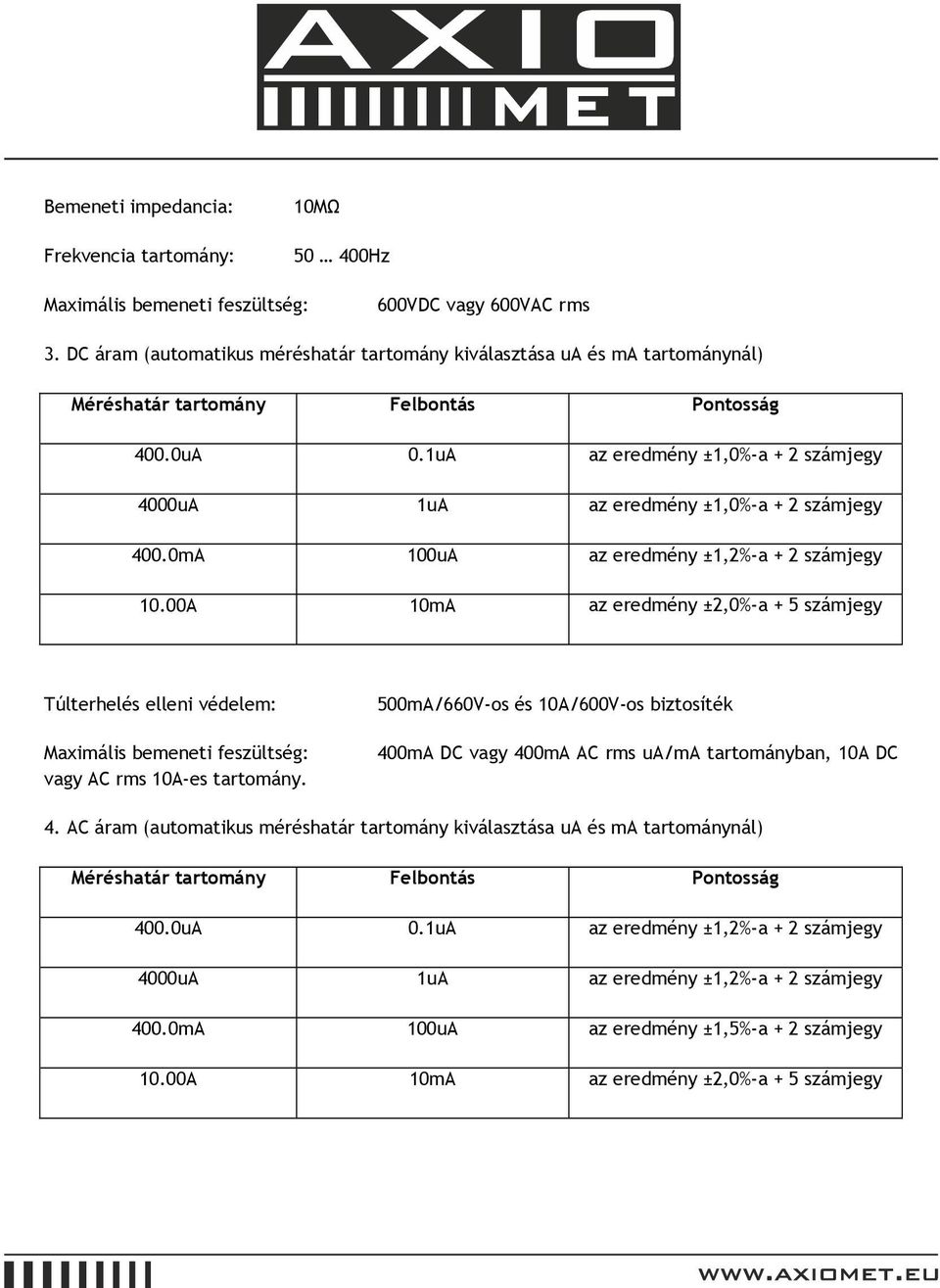 00A 10mA az eredmény ±2,0%-a + 5 számjegy Túlterhelés elleni védelem: Maximális bemeneti feszültség: vagy AC rms 10A-es tartomány.