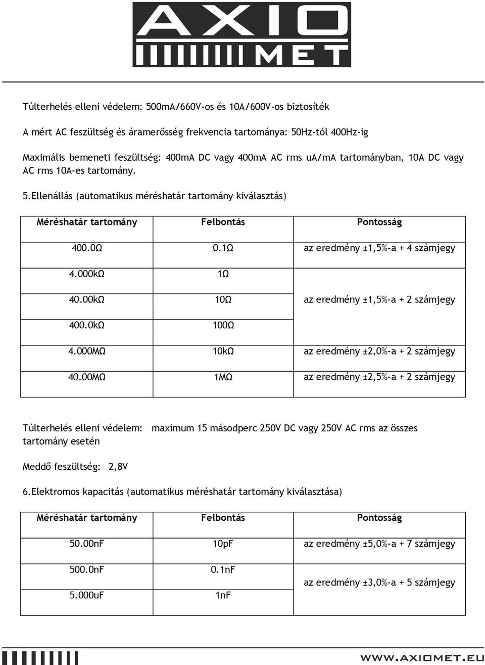 0kΩ 1Ω 10Ω 100Ω az eredmény ±1,5%-a + 2 számjegy 4.000MΩ 10kΩ az eredmény ±2,0%-a + 2 számjegy 40.