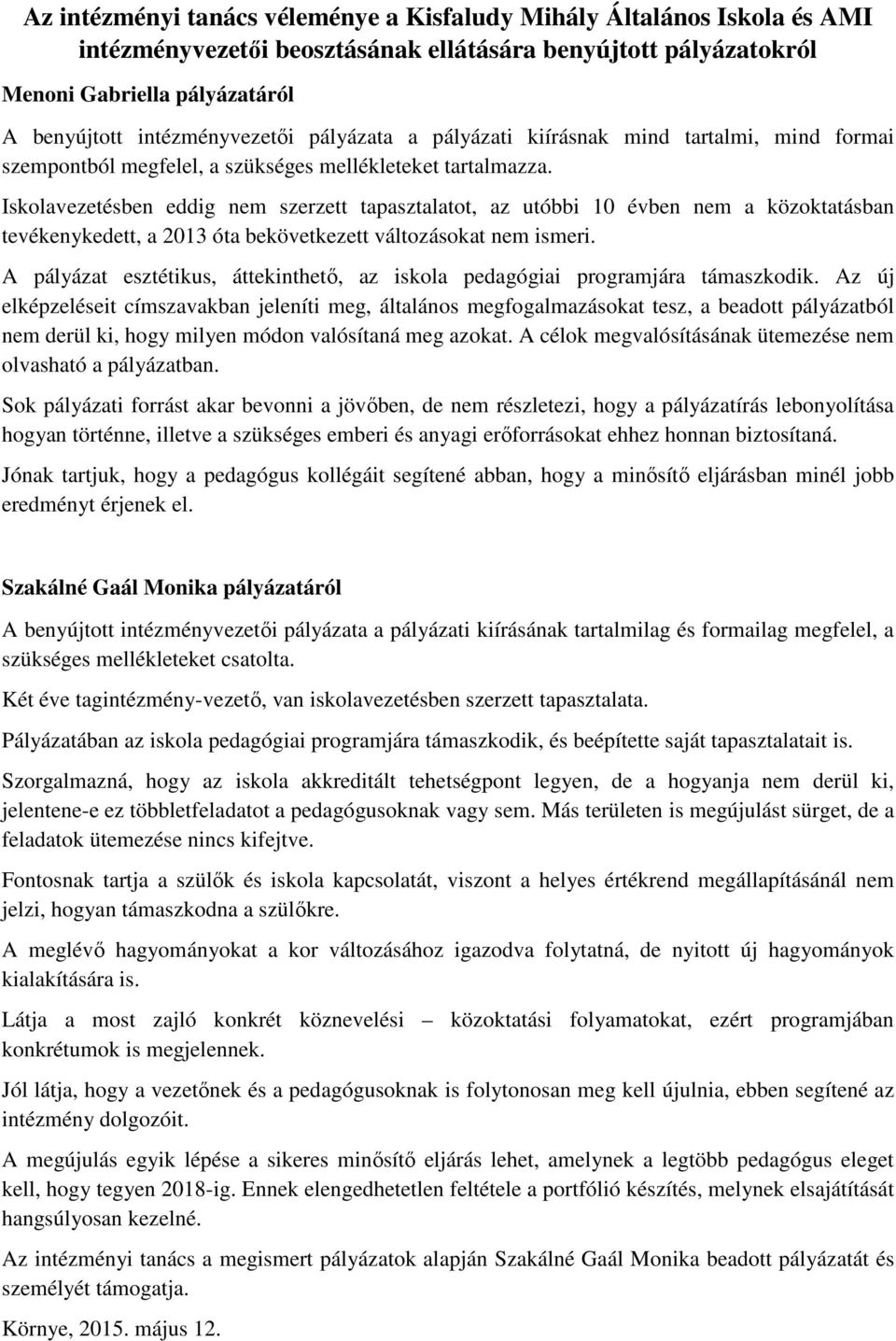 Iskolavezetésben eddig nem szerzett tapasztalatot, az utóbbi 10 évben nem a közoktatásban tevékenykedett, a 2013 óta bekövetkezett változásokat nem ismeri.