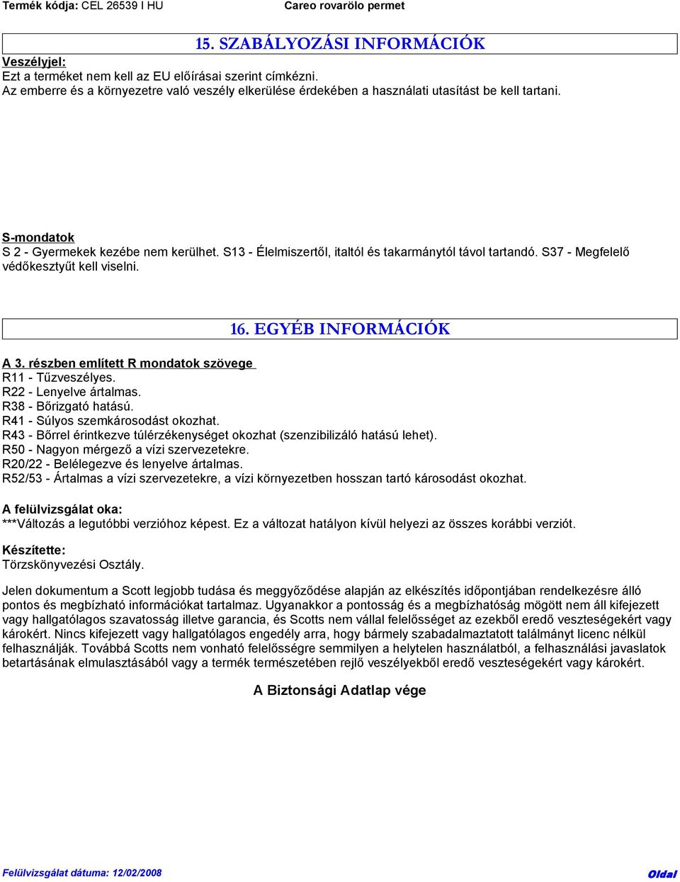 részben említett R mondatok szövege R11 - Tűzveszélyes. R22 - Lenyelve ártalmas. R38 - Bőrizgató hatású. R41 - Súlyos szemkárosodást okozhat.