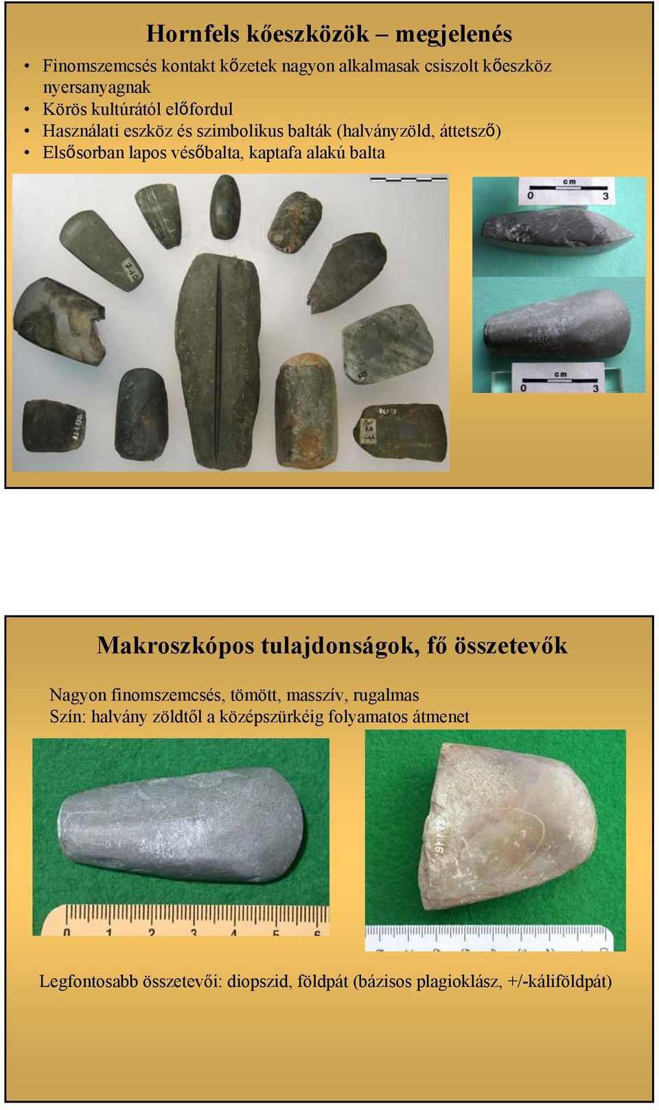 kaptafa alakú balta Makroszkópos tulajdonságok, fő összetevők Nagyon finomszemcsés, tömött, masszív, rugalmas Szín: