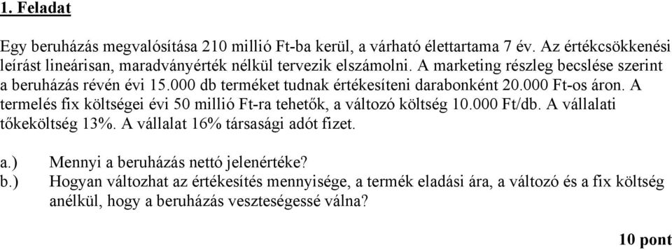 000 db terméket tudnak értékesíteni darabonként 20.000 Ft-os áron. termelés fix költségei évi 50 millió Ft-ra tehetők, a változó költség 10.000 Ft/db.