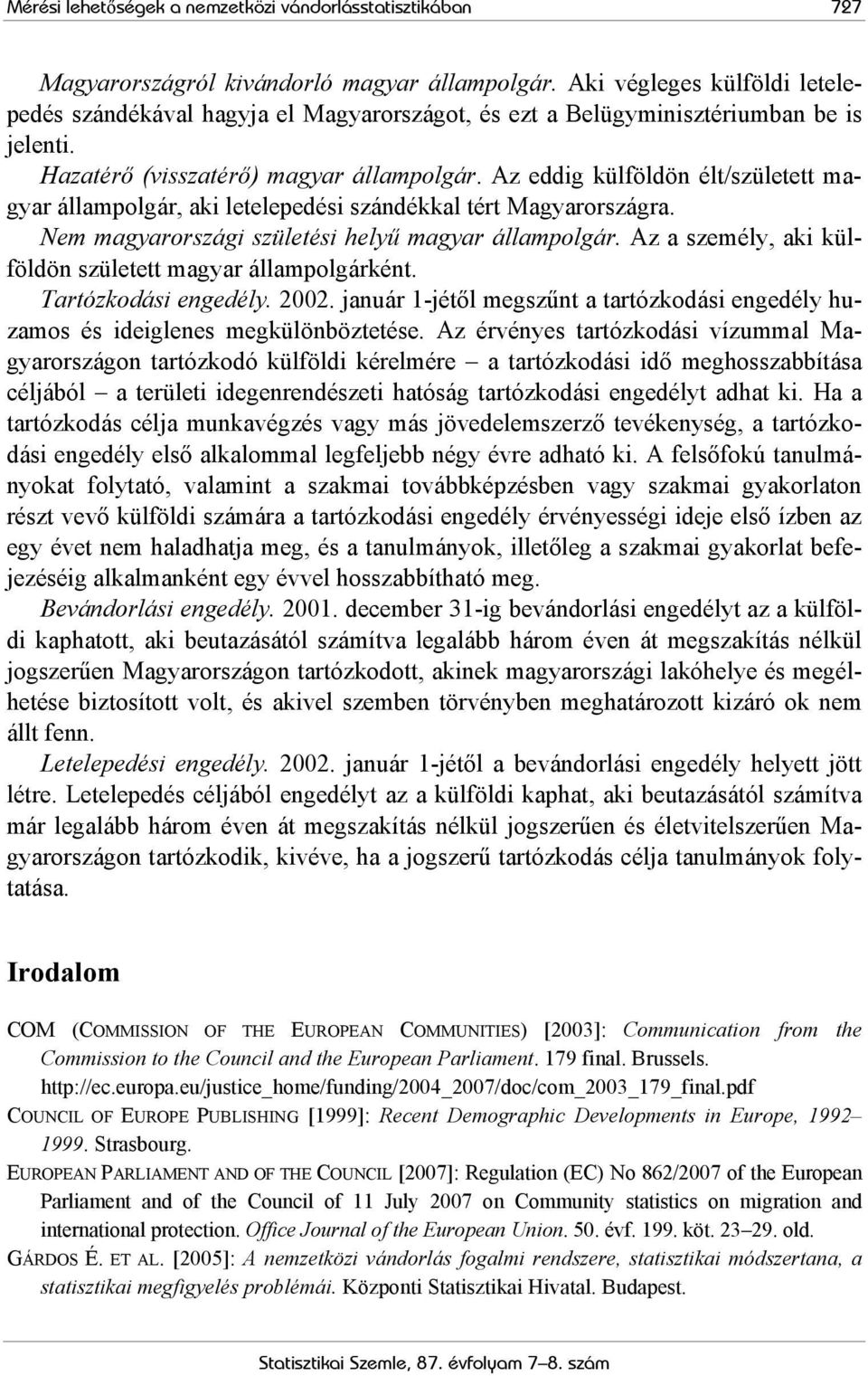 Az eddig külföldön élt/született magyar állampolgár, aki letelepedési szándékkal tért Magyarországra. Nem magyarországi születési helyű magyar állampolgár.