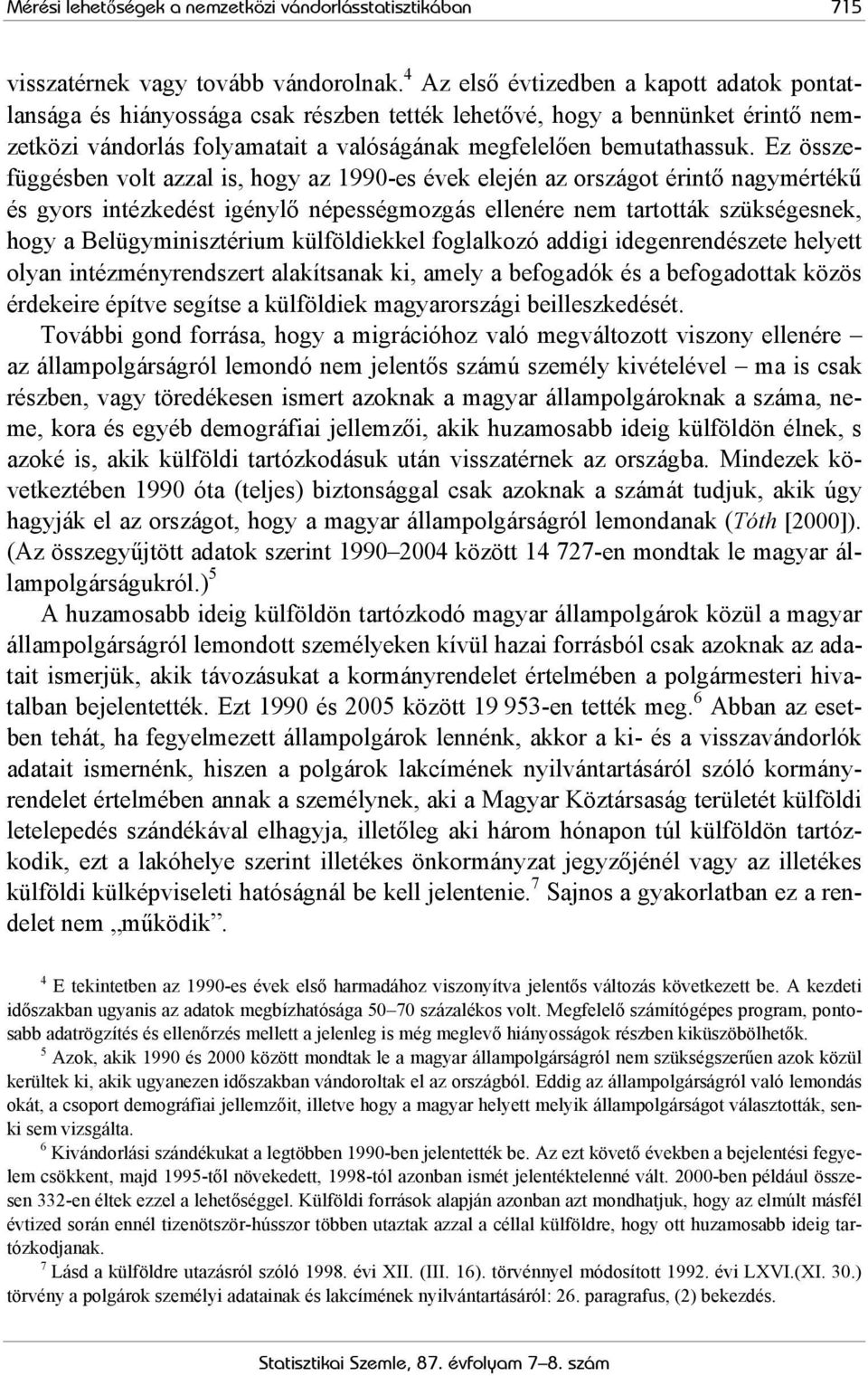 Ez összefüggésben volt azzal is, hogy az 1990-es évek elején az országot érintő nagymértékű és gyors intézkedést igénylő népességmozgás ellenére nem tartották szükségesnek, hogy a Belügyminisztérium