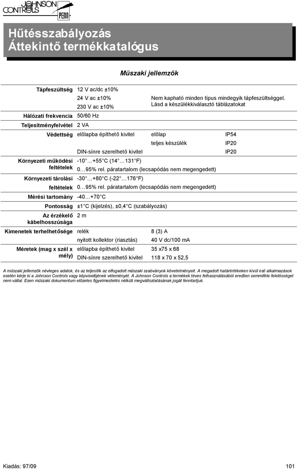 Lásd a készülékkiválasztó táblázatokat előlap teljes készülék 0 95% rel. páratartalom (lecsapódás nem megengedett) -30 +80 C (-22 176 F) 0 95% rel.