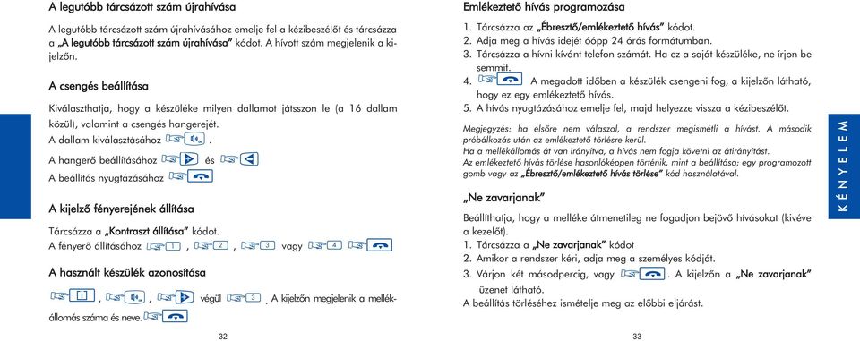 A hangerõ beállításához A beállítás nyugtázásához A kijelzõ fényerejének állítása Tárcsázza a Kontraszt állítása kódot. A fényerõ állításához 1, 2, 3 vagy A használt készülék azonosítása i,, végül 3.