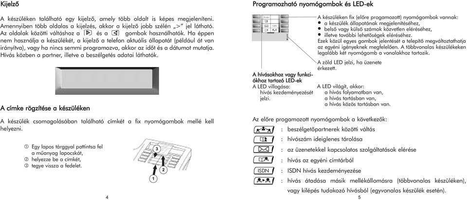 Ha éppen nem használja a készülékét, a kijelzõ a telefon aktuális állapotát (például át van irányítva), vagy ha nincs semmi programozva, akkor az idõt és a dátumot mutatja.