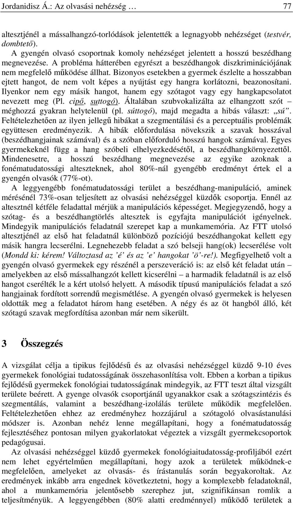 Bizonyos esetekben a gyermek észlelte a hosszabban ejtett hangot, de nem volt képes a nyújtást egy hangra korlátozni, beazonosítani.