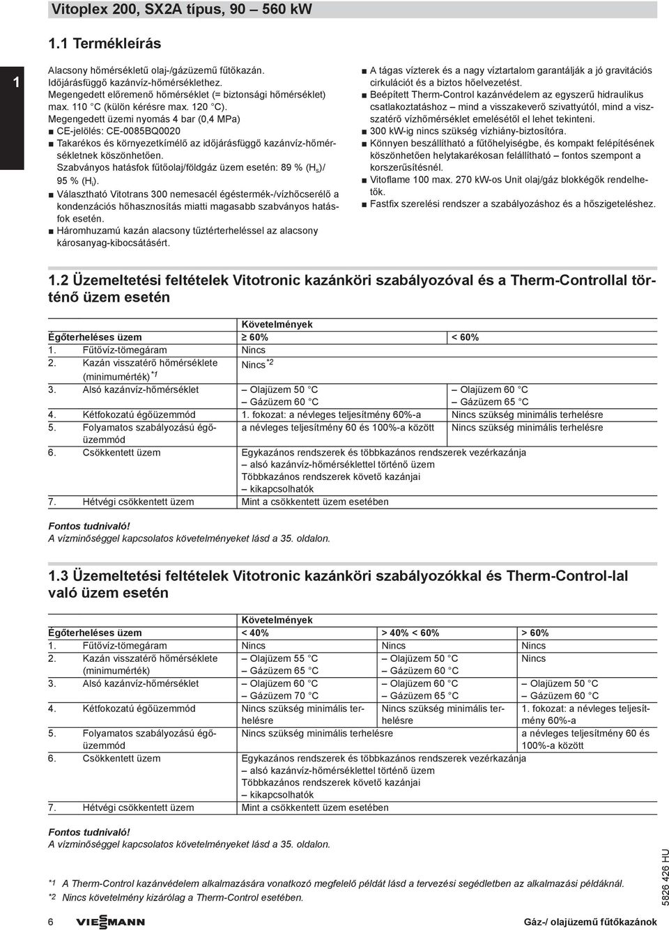 Megengedett üzemi nyomás 4 bar (0,4 MPa) CE-jelölés: CE-0085BQ0020 Takarékos és környezetkímélő az időjárásfüggő kazánvíz-hőmérsékletnek köszönhetően.