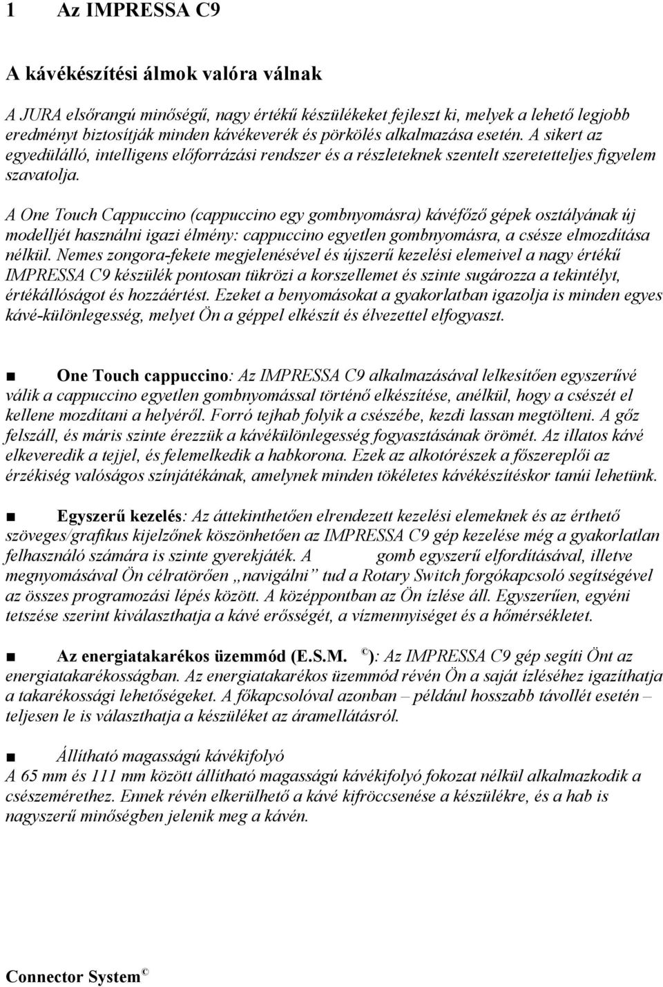 A One Touch Cappuccno (cappuccno egy gombnyomásra) kávéfőző gépek osztályának új modelljét használn gaz élmény: cappuccno egyetlen gombnyomásra, a csésze elmozdítása nélkül.