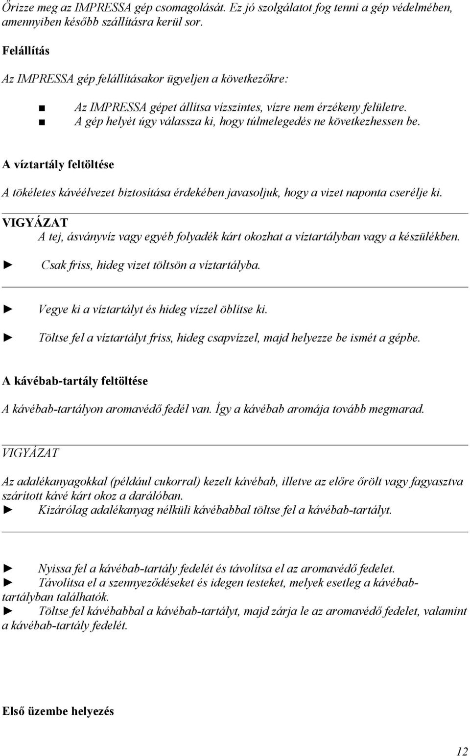 A gép helyét úgy válassza k, hogy túlmelegedés ne következhessen be. A víztartály feltöltése A tökéletes kávéélvezet bztosítása érdekében javasoljuk, hogy a vzet naponta cserélje k.