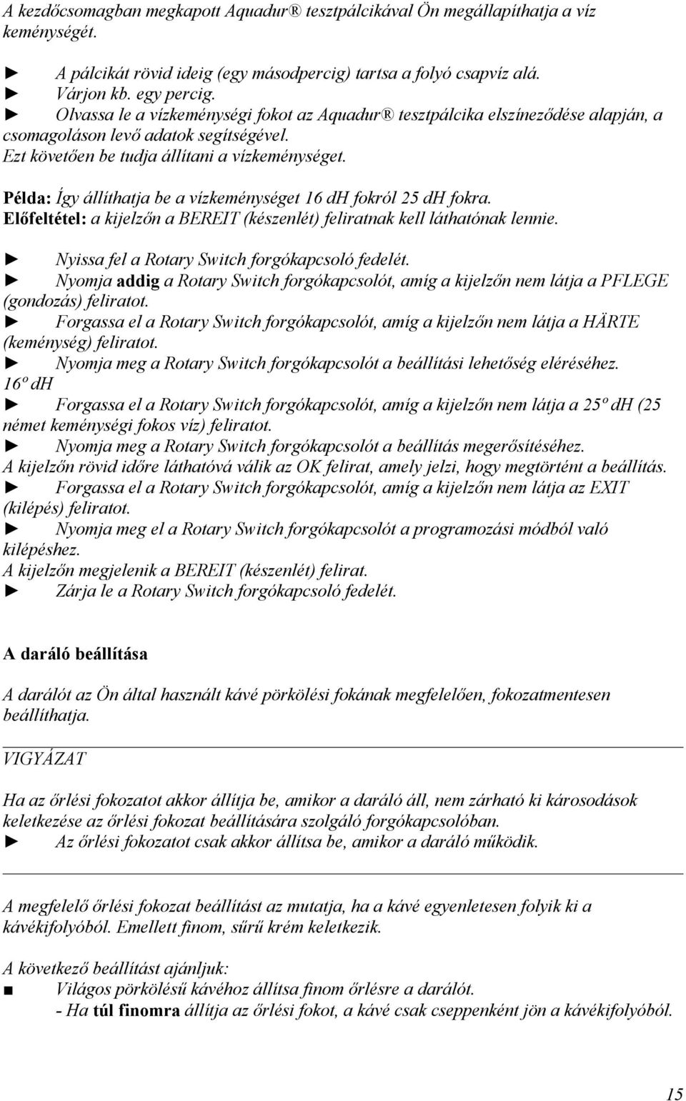 Példa: Így állíthatja be a vízkeménységet 16 dh fokról 25 dh fokra. Előfeltétel: a kjelzőn a BEREIT (készenlét) felratnak kell láthatónak lenne. Nyssa fel a Rotary Swtch forgókapcsoló fedelét.