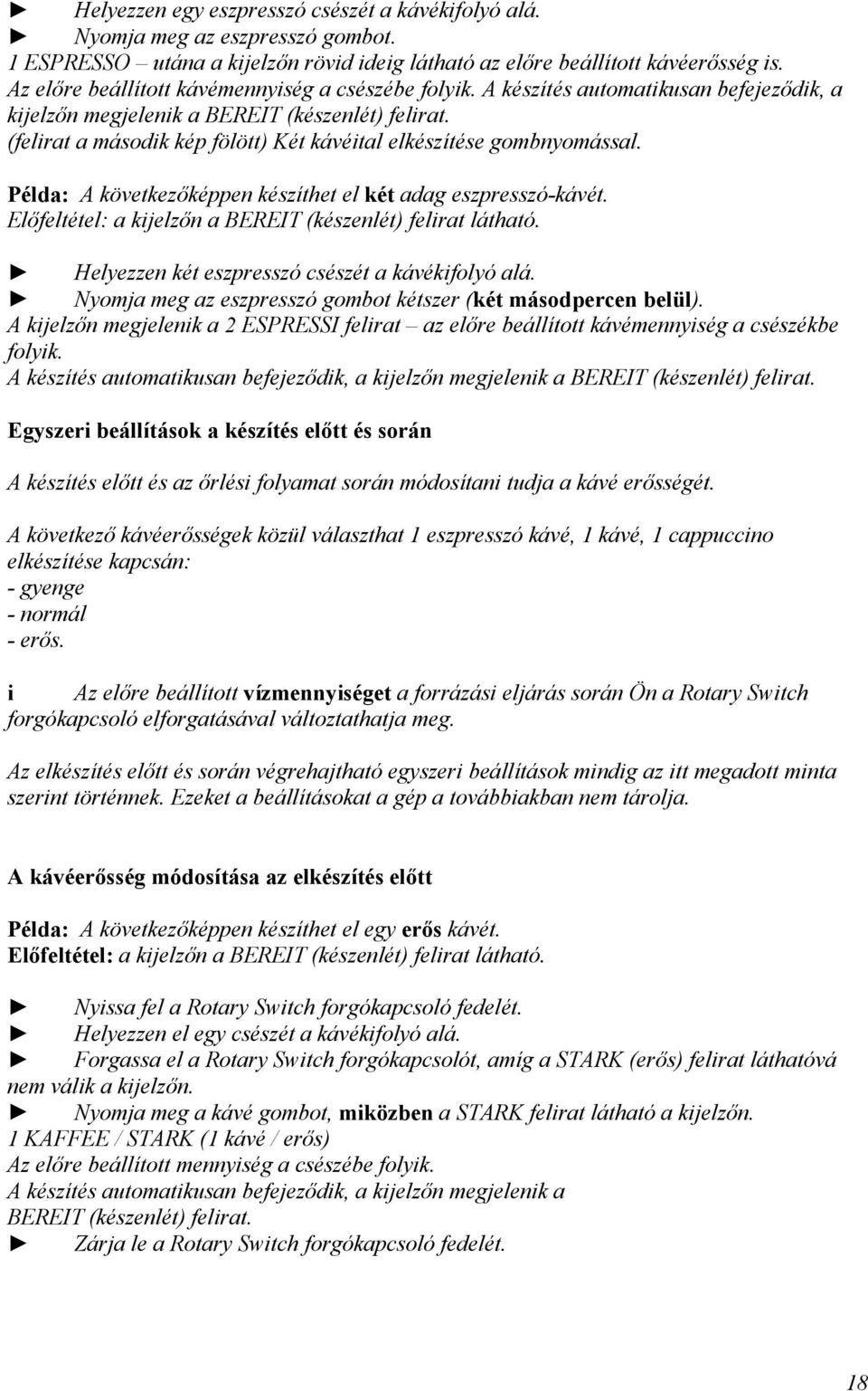 (felrat a másodk kép fölött) Két kávétal elkészítése gombnyomással. Példa: A következőképpen készíthet el két adag eszpresszó-kávét. Előfeltétel: a kjelzőn a BEREIT (készenlét) felrat látható.