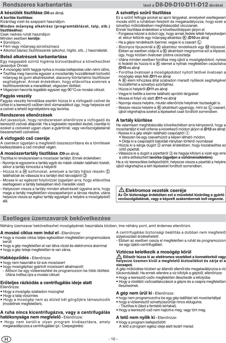 Belső alkatrészek karbantartása Egy magasabb szintű higiénia biztosításához a következőket javasoljuk Önnek: A mosógép tetőt hagyja nyitva a mosás befejezése után némi időre, Tisztítsa meg havonta