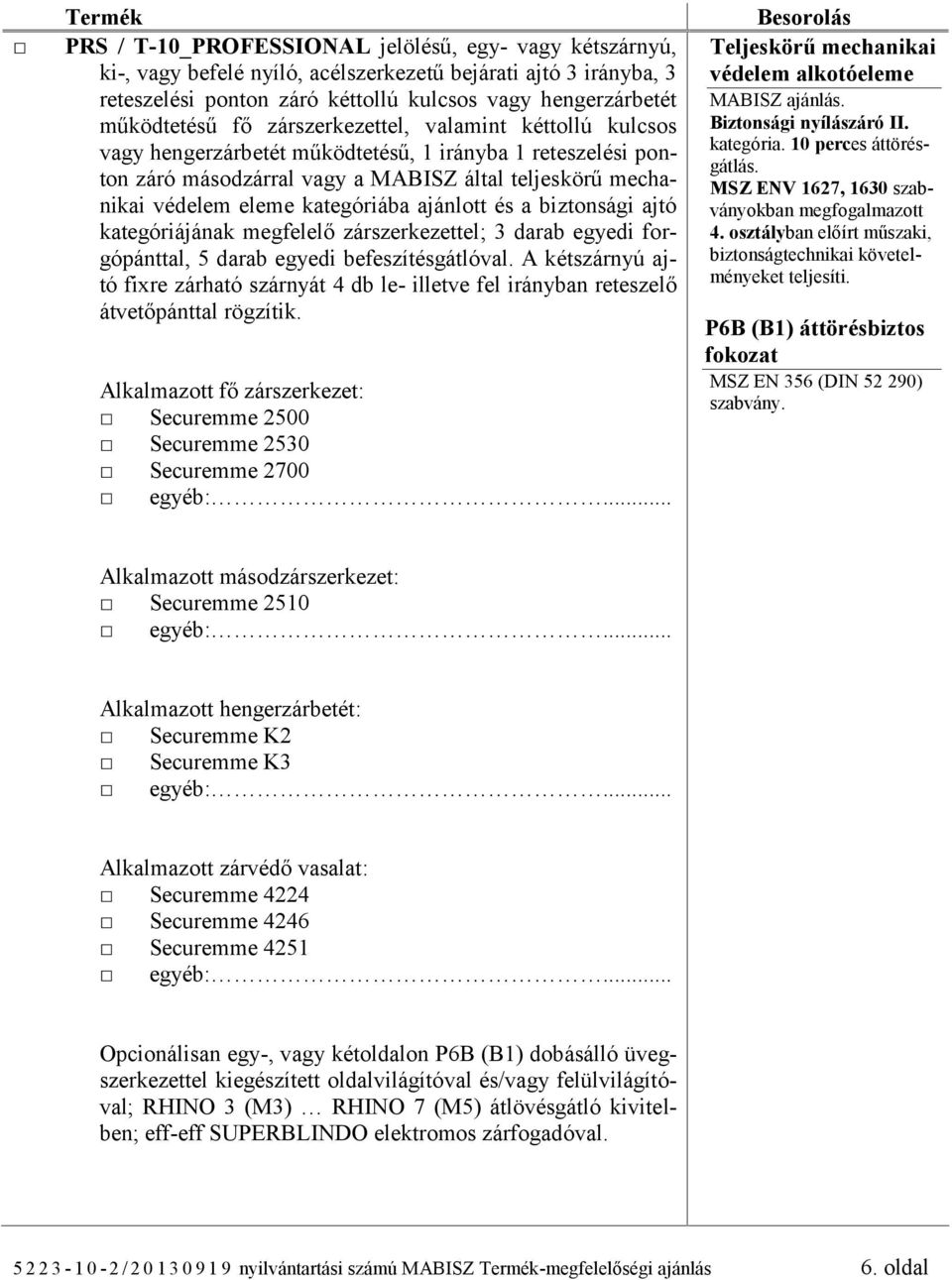 kategóriába ajánlott és a biztonsági ajtó kategóriájának megfelelő zárszerkezettel; 3 darab egyedi forgópánttal, 5 darab egyedi befeszítésgátlóval.