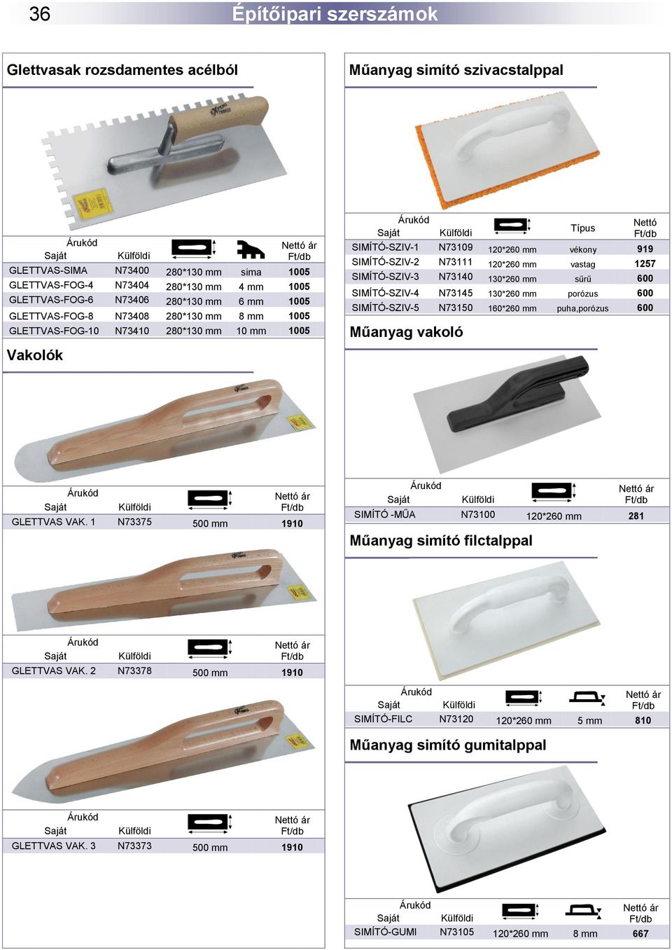 120*260 mm vastag 1257 SIMÍTÓ-SZIV-3 N73140 130*260 mm sűrű 600 SIMÍTÓ-SZIV-4 N73145 130*260 mm porózus 600 SIMÍTÓ-SZIV-5 N73150 160*260 mm puha,porózus 600 Műanyag vakoló GLETTVAS VAK.