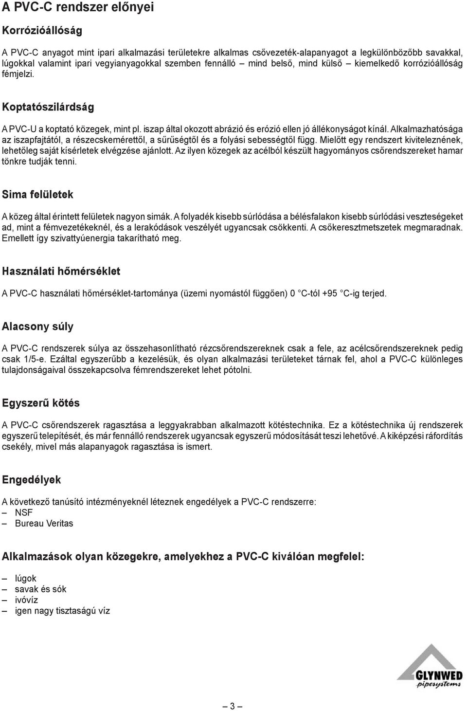 Alkalmazhatósága az iszapfajtától, a részecskemérettől, a sűrűségtől és a folyási sebességtől függ. Mielőtt egy rendszert kiviteleznének, lehetőleg saját kísérletek elvégzése ajánlott.