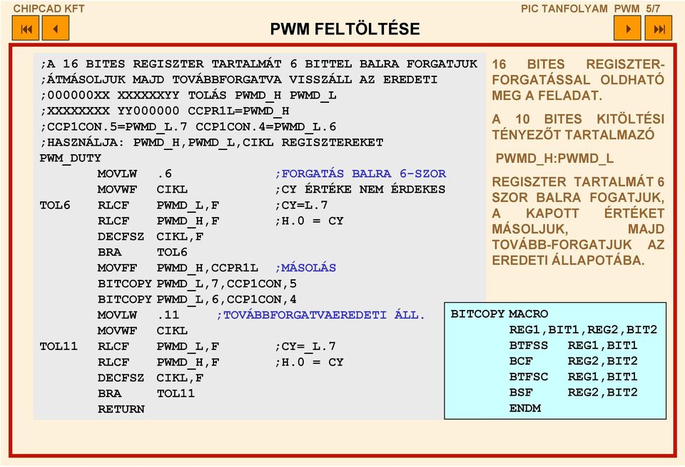 6 ;FORGATÁS BALRA 6-SZOR MOVWF CIKL ;CY ÉRTÉKE NEM ÉRDEKES TOL6 RLCF PWMD_L,F ;CY=L.7 RLCF PWMD_H,F ;H.