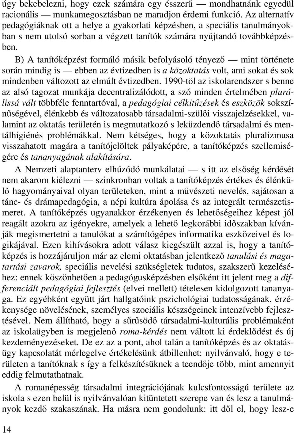 B) A tanítóképzést formáló másik befolyásoló tényező mint története során mindig is ebben az évtizedben is a közoktatás volt, ami sokat és sok mindenben változott az elmúlt évtizedben.