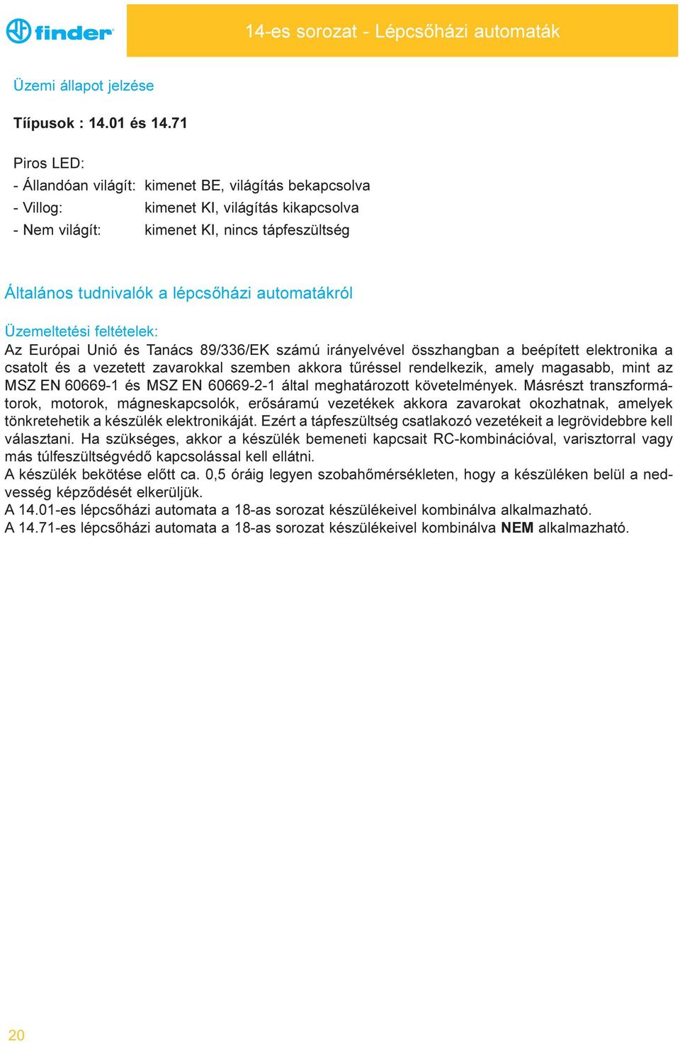 automatákról Üzemeltetési feltételek: Az Európai Unió és anács 89/336/EK számú irányelvével összhangban a beépített elektronika a csatolt és a vezetett zavarokkal szemben akkora tûréssel rendelkezik,