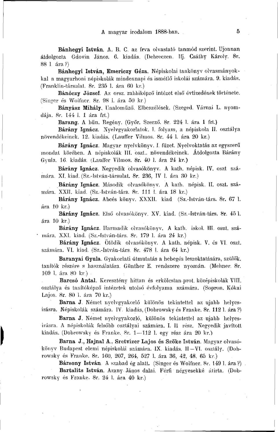 ) Bánóczy József. Az orsz. rabbiképző intézet első évtizedének története. (Singer és Wolfner. 8r. 98 1. ára 50 kr.) Bányász Mihály. Unaloműző. Elbeszélések. (Szeged. Várnai L. nyomdája. 8r. 144 1.