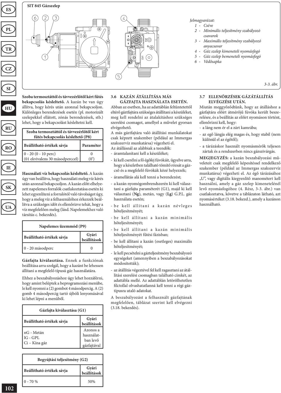 Különleges berendezések esetén (pl. motorizált szelepekkel ellátott, zónás berendezések, stb.) lehet, hogy a bekapcsolást késleltetni kell.