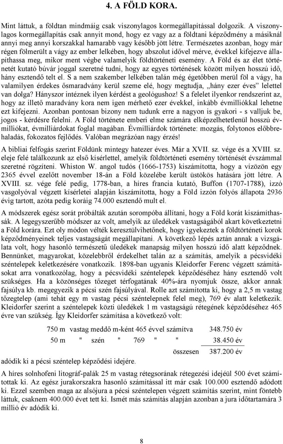 Természetes azonban, hogy már régen fölmerült a vágy az ember lelkében, hogy abszolut idővel mérve, évekkel kifejezve állapíthassa meg, mikor ment végbe valamelyik földtörténeti esemény.