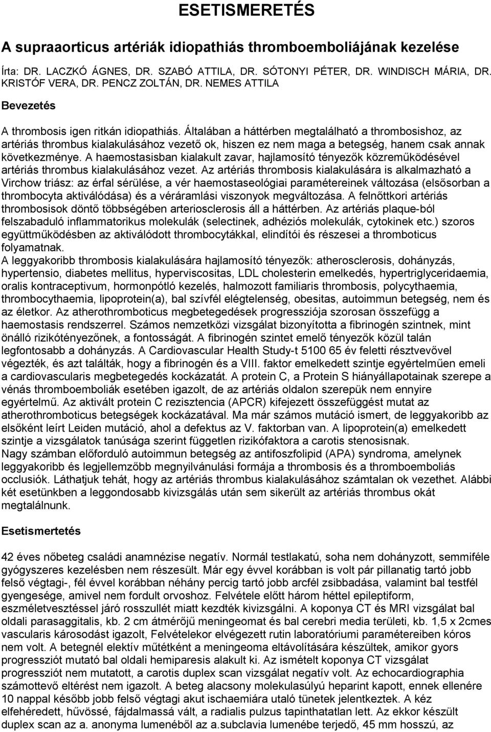 Általában a háttérben megtalálható a thrombosishoz, az artériás thrombus kialakulásához vezető ok, hiszen ez nem maga a betegség, hanem csak annak következménye.