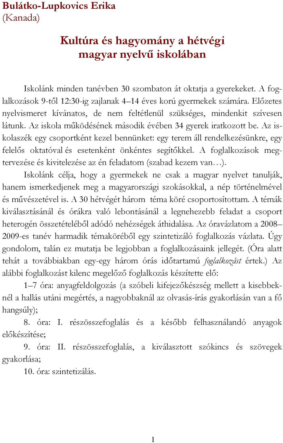 Az iskola működésének második évében 34 gyerek iratkozott be. Az iskolaszék egy csoportként kezel bennünket: egy terem áll rendelkezésünkre, egy felelős oktatóval és esetenként önkéntes segítőkkel.