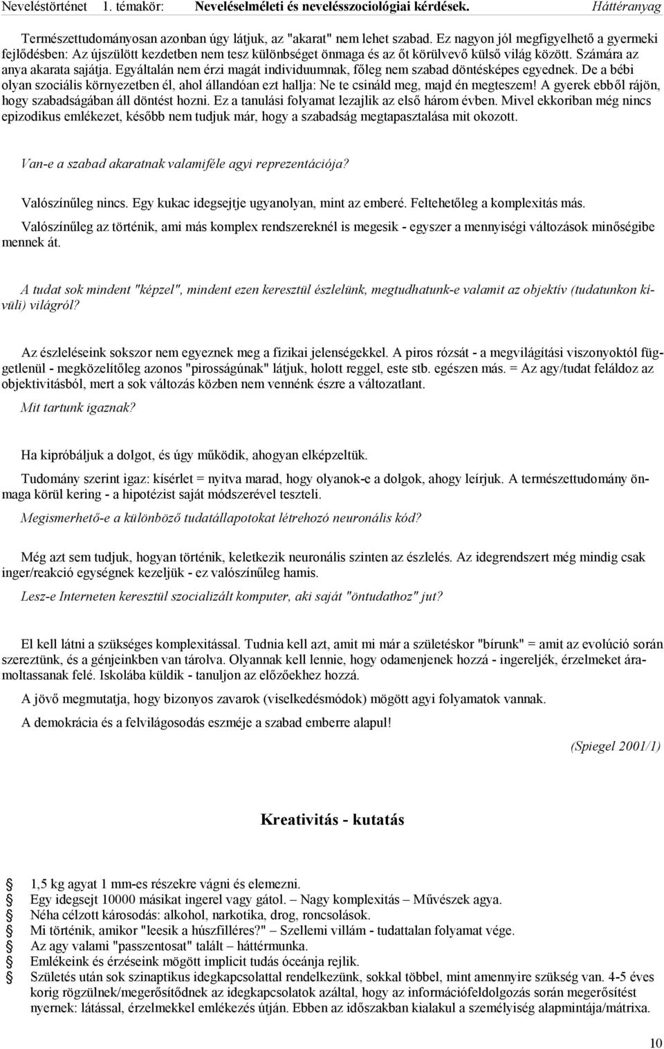 Egyáltalán nem érzi magát individuumnak, főleg nem szabad döntésképes egyednek. De a bébi olyan szociális környezetben él, ahol állandóan ezt hallja: Ne te csináld meg, majd én megteszem!