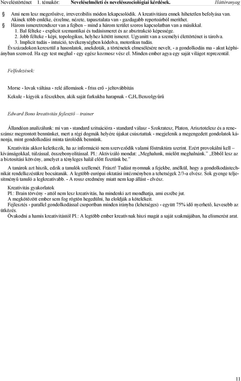 Jobb félteke - képi, topologikus, helyhez kötött ismeret. Ugyanitt van a személyi élettörténet is tárolva. 3. Implicit tudás - intuíció, tevékenységben kódolva, motorikus tudás.