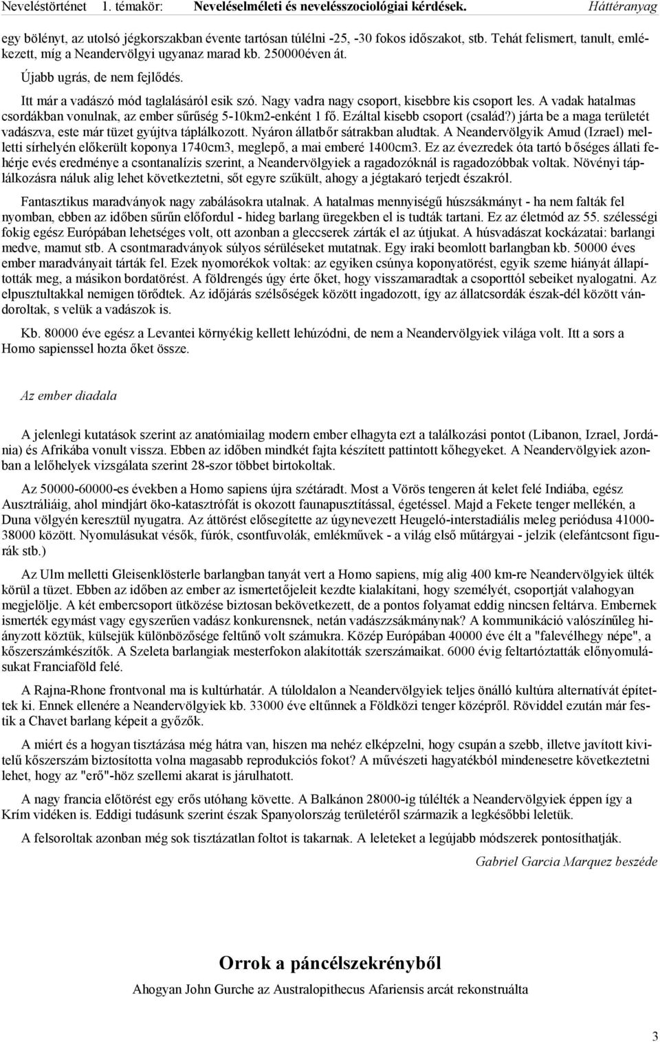 A vadak hatalmas csordákban vonulnak, az ember sűrűség 5-10km2-enként 1 fő. Ezáltal kisebb csoport (család?) járta be a maga területét vadászva, este már tüzet gyújtva táplálkozott.