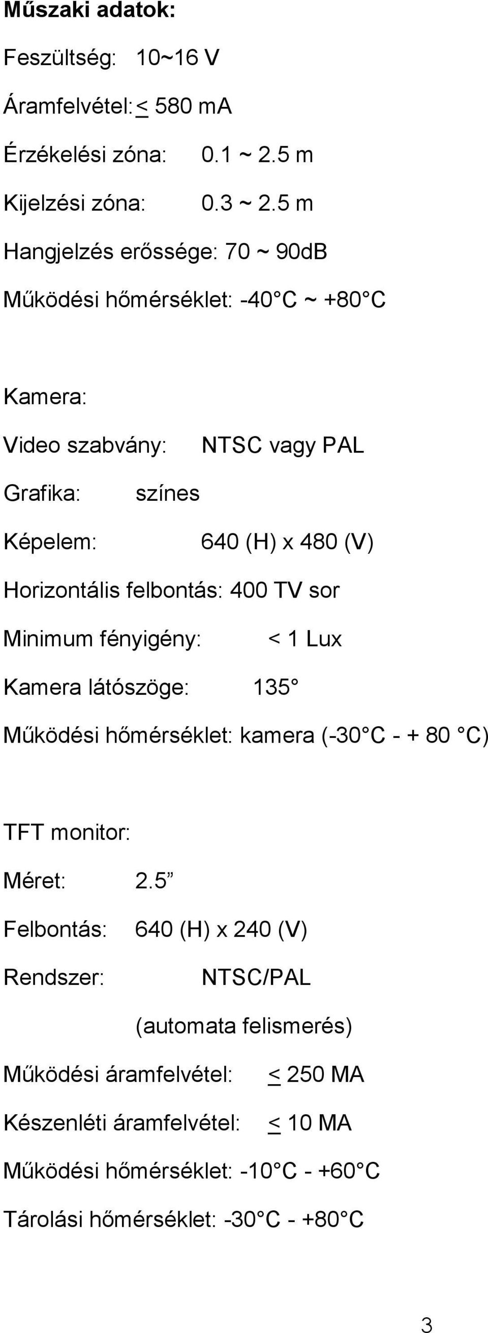 Horizontális felbontás: 400 TV sor Minimum fényigény: < 1 Lux Kamera látószöge: 135 Mőködési hımérséklet: kamera (-30 C - + 80 C) TFT monitor: Méret: 2.