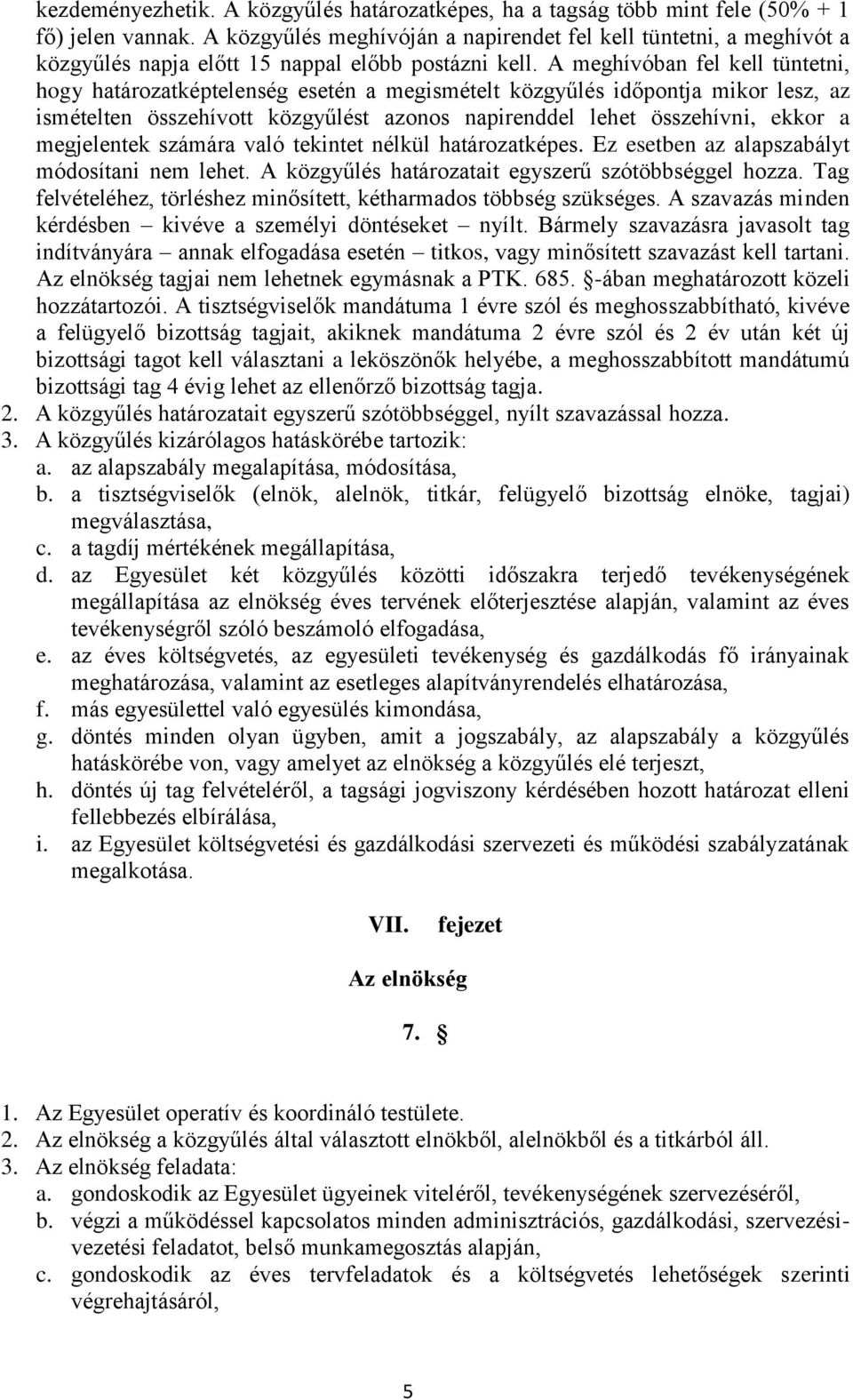 A meghívóban fel kell tüntetni, hogy határozatképtelenség esetén a megismételt közgyűlés időpontja mikor lesz, az ismételten összehívott közgyűlést azonos napirenddel lehet összehívni, ekkor a