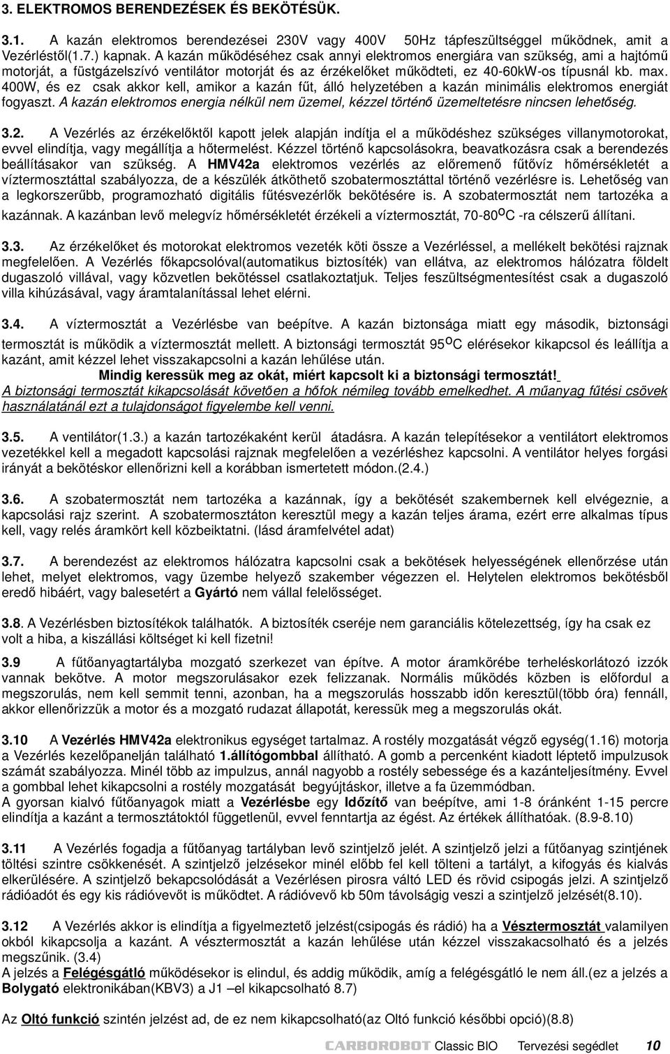400W, és ez csak akkor kell, amikor a kazán fűt, álló helyzetében a kazán minimális elektromos energiát fogyaszt.