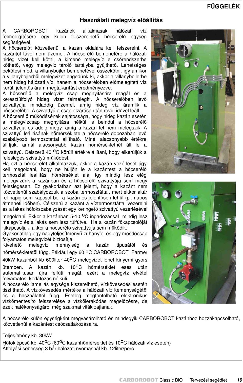 A hőcserélő bemenetére a hálózati hideg vizet kell kötni, a kimenő melegvíz e csőrendszerbe köthető, vagy melegvíz tároló tartályba gyűjthető.