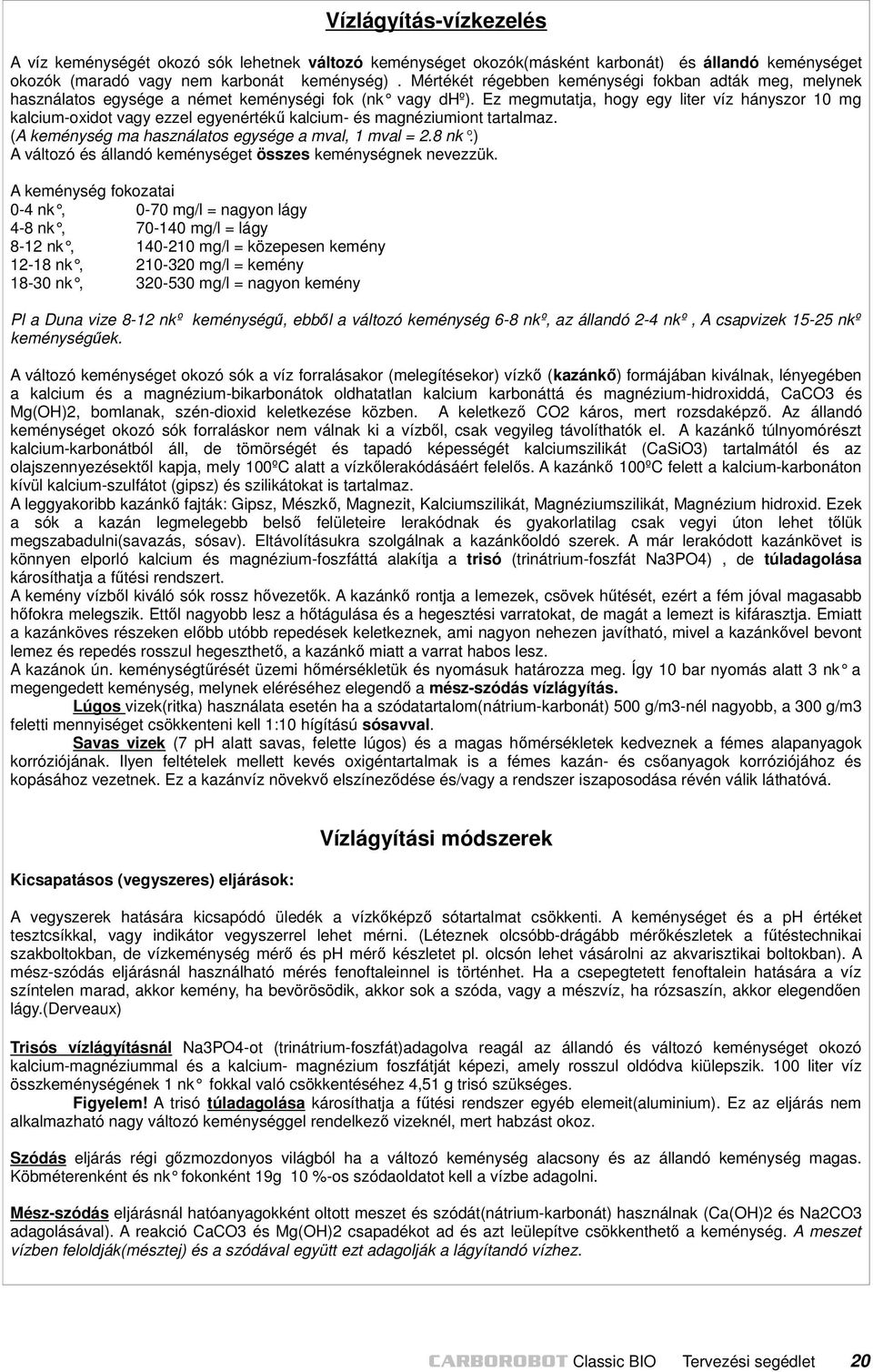 Ez megmutatja, hogy egy liter víz hányszor 10 mg kalcium-oxidot vagy ezzel egyenértékű kalcium- és magnéziumiont tartalmaz. (A keménység ma használatos egysége a mval, 1 mval = 2.8 nk.