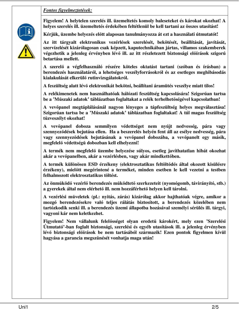 Az itt tárgyalt elektronikus vezérlések szerelését, bekötését, beállítását, javítását, szervízelését kizárólagosan csak képzett, kaputechnikában jártas, villamos szakemberek végezhetik a jelenleg