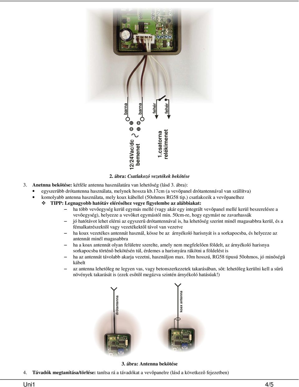 ) csatlakozik a vevőpanelhez TIPP: Legnagyobb hatótáv eléréséhez vegye figyelembe az alábbiakat: ha több vevőegység kerül egymás mellé (vagy akár egy integrált vevőpanel mellé kerül beszerelésre a
