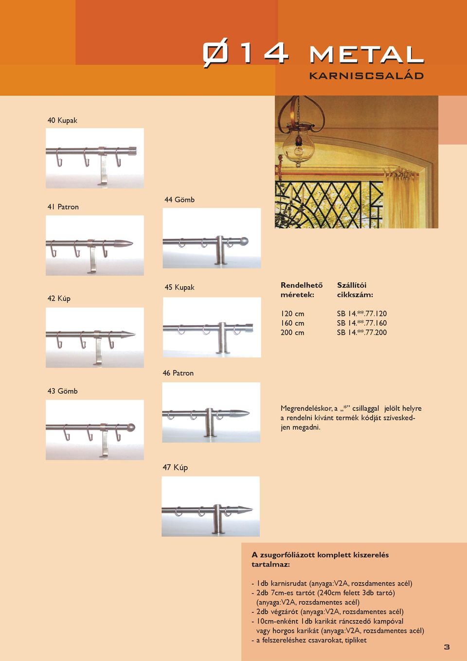 47 Kúp A zsugorfóliázott komplett kiszerelés tartalmaz: - 1db karnisrudat (anyaga:v2a, rozsdamentes acél) - 2db 7cm-es tartót (240cm felett 3db tartó)