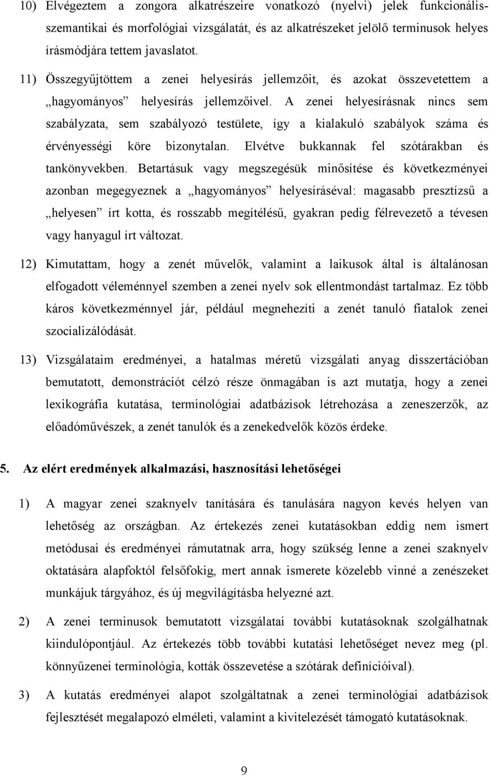 A zenei helyesírásnak nincs sem szabályzata, sem szabályozó testülete, így a kialakuló szabályok száma és érvényességi köre bizonytalan. Elvétve bukkannak fel szótárakban és tankönyvekben.